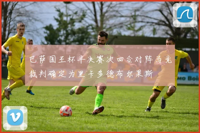 巴萨国王杯半决赛次回合对阵马竞裁判确定为里卡多德布尔果斯