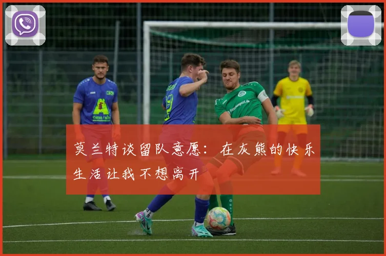 莫兰特谈留队意愿：在灰熊的快乐生活让我不想离开